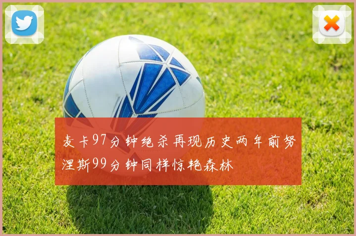 麦卡97分钟绝杀再现历史两年前努涅斯99分钟同样惊艳森林