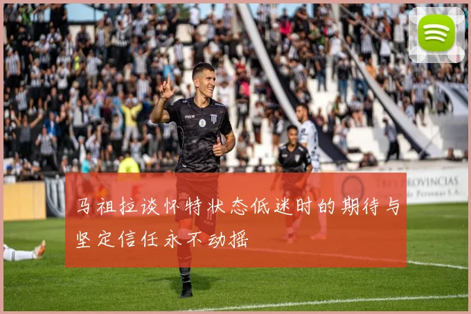 马祖拉谈怀特状态低迷时的期待与坚定信任永不动摇