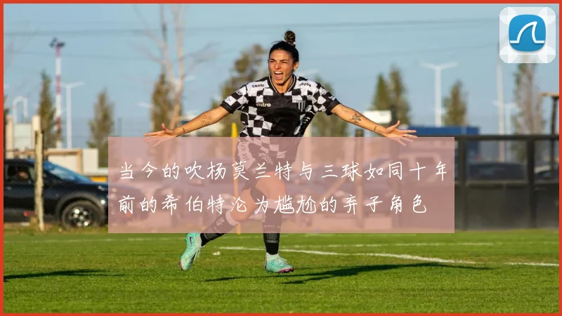 当今的吹杨莫兰特与三球如同十年前的希伯特沦为尴尬的弃子角色