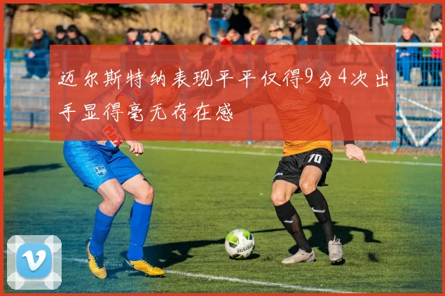 迈尔斯特纳表现平平仅得9分4次出手显得毫无存在感