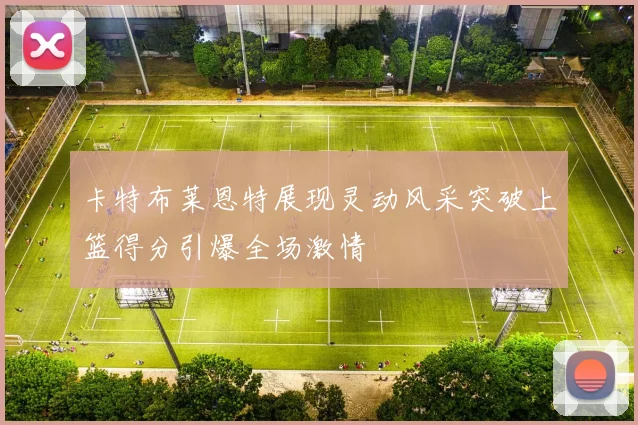 卡特布莱恩特展现灵动风采突破上篮得分引爆全场激情