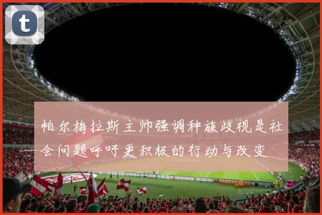 帕尔梅拉斯主帅强调种族歧视是社会问题呼吁更积极的行动与改变