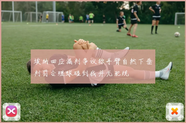 埃纳回应漏判争议称手臂自然下垂判罚合理球碰到我并无犯规