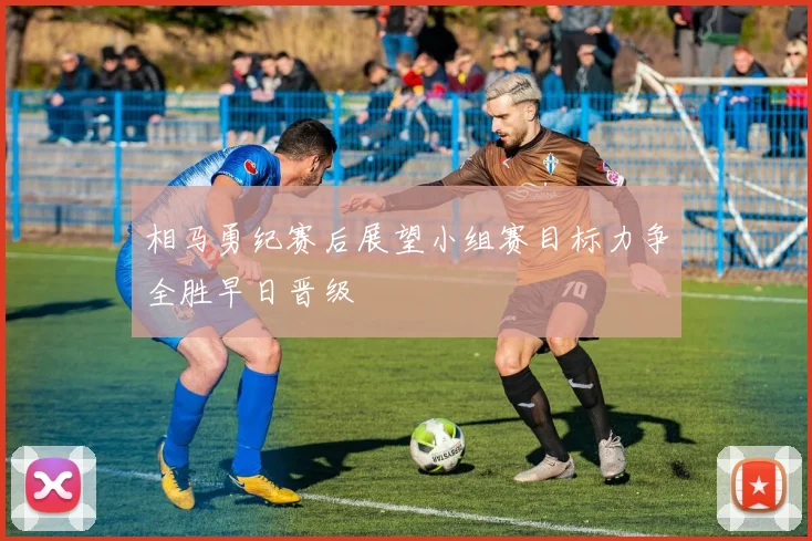 相马勇纪赛后展望小组赛目标力争全胜早日晋级
