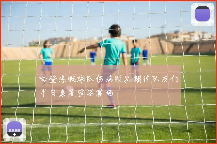 哈登感慨球队伤病频发期待队友们早日康复重返赛场