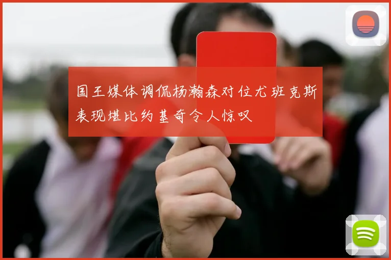 国王媒体调侃杨瀚森对位尤班克斯表现堪比约基奇令人惊叹
