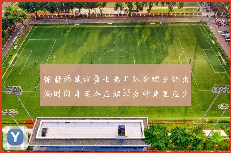 徐静雨建议勇士老年队合理分配出场时间库明加应超35分钟库里应少于30分钟